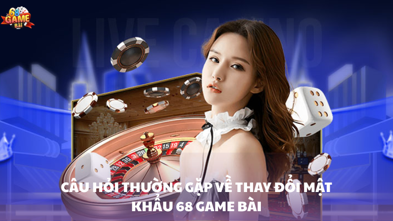Cách đổi mật khẩu 68 Game Bài an toàn, nhanh chóng 3 Câu hỏi thường gặp về thay đổi mật khẩu 68 Game Bài
