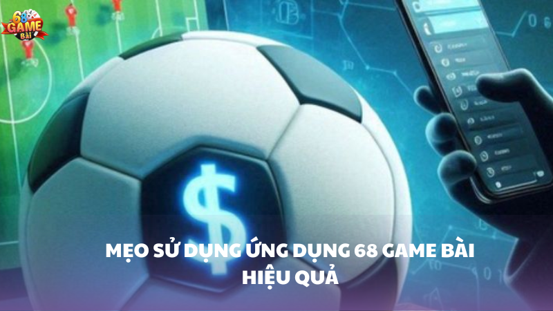 Mẹo sử dụng ứng dụng 68 Game Bài hiệu quả